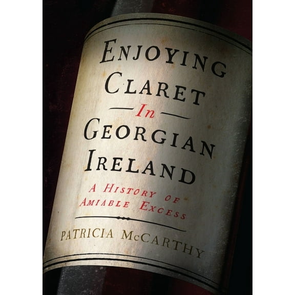 Enjoying Claret in Georgian Ireland : A History of Amiable Excess (Hardcover)