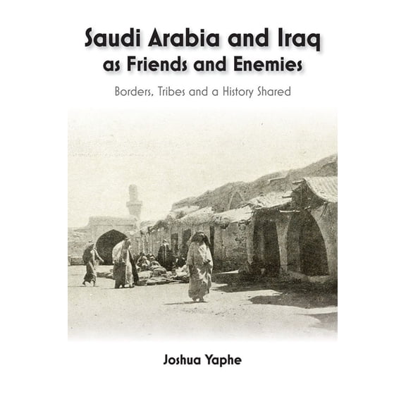 Saudi Arabia and Iraq as Friends and Enemies: Borders, Tribes and a History Shared, (Hardcover)