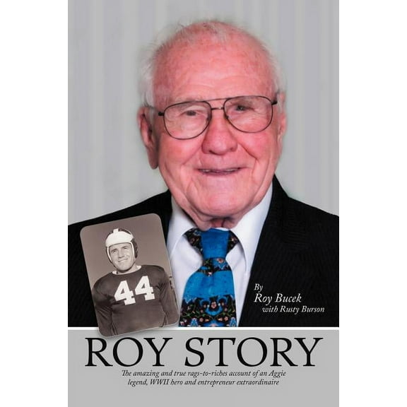 Roy Story : The Amazing and True Rags-to-riches Account of an Aggie Legend, Wwii Hero and Entrepreneur Extraordinaire