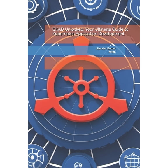 CKAD Unlocked: Your Ultimate Guide to Kubernetes Application Development, (Paperback)