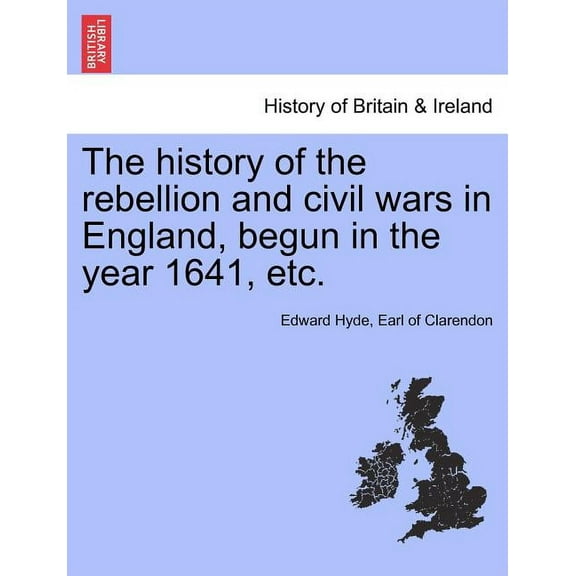 The History of the Rebellion and Civil Wars in England, Begun in the Year 1641, Etc. Vol. I, Part I. (Paperback) by Earl Of Clarendon Edward Hyde