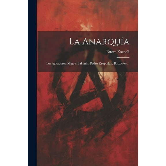 La Anarquía : Los Agitadores: Miguel Bakunin, Pedro Kropotkin, B.r.tucker... (Paperback)