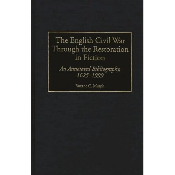 Bibliographies and Indexes in World Hist The English Civil War Through the Restoration in Fiction: An Annotated Bibliography, 1625-1999, Book 49, (Hardcover)