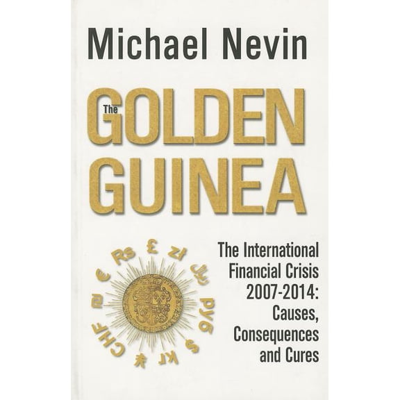 The Golden Guinea : The International Financial Crisis, 2007-2014: Causes, Consequences and Cures (Paperback)