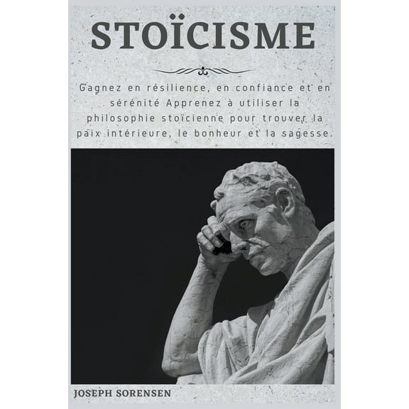 StoÃ¯cisme: Gagnez en rÃ©silience, en confiance et en sÃ©rÃ©nitÃ© Apprenez Ã  utiliser la philosophie stoÃ¯cienne pour trouver , (Paperback)