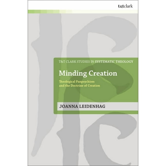 T&t Clark Studies in Systematic Theology Minding Creation: Theological Panpsychism and the Doctrine of Creation, (Hardcover)