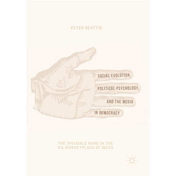 Pre-Owned Social Evolution, Political Psychology, and the Media in Democracy: The Invisible Hand in the U.S. Marketplace of Ideas, (Paperback)