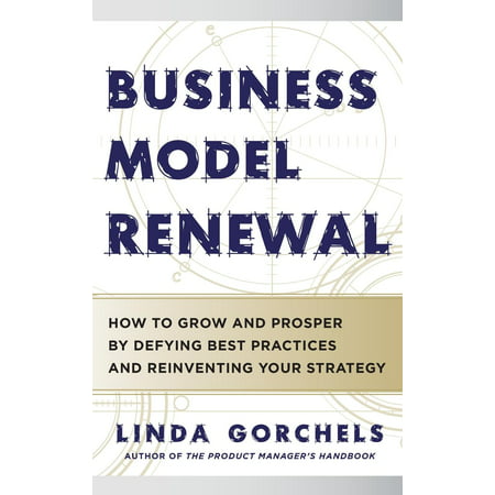 Business Model Renewal : How to Grow and Prosper by Defying Best Practices and Reinventing Your