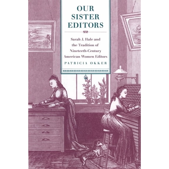 Our Sister Editors: Sarah J. Hale and the Tradition of Nineteenth-Century American Women Editors, (Paperback)