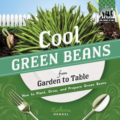 Cool Green Beans from Garden to Table : How to Plant, Grow, and Prepare Green (Best Way To Prepare Beans)