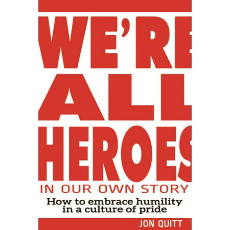 We're All Heroes in Our Own Story : How to Embrace Humility in a Culture of Pride