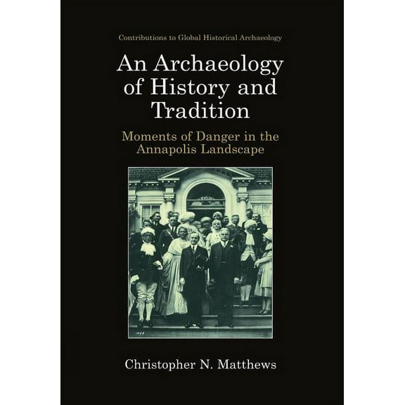 Contributions to Global Historical Archa An Archaeology of History and Tradition: Moments of Danger in the Annapolis Landscape, (Paperback)