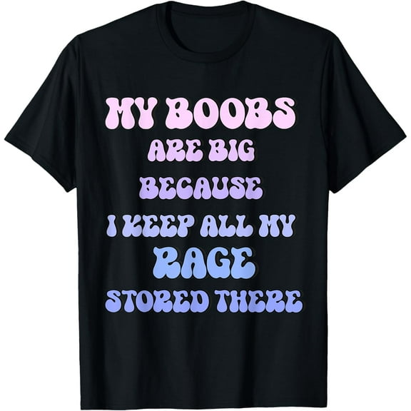 My Boobs Are Big Because I Keep All My Rage Stored There T-ShirtMen and women can wear, black T-shirts, gifts. Age: M,L,XL 2XL, 3XL, 321XL