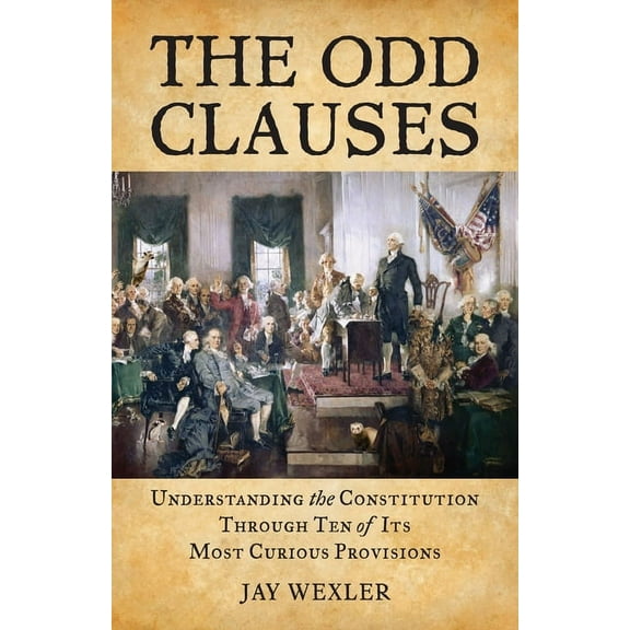 The Odd Clauses: Understanding the Constitution through Ten of Its Most Curious Provisions, (Paperback)