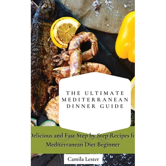 The Ultimate Mediterranean Dinner Guide: Delicious and Fast Step by Step Recipes for Mediterranean Diet Beginner, (Hardcover)