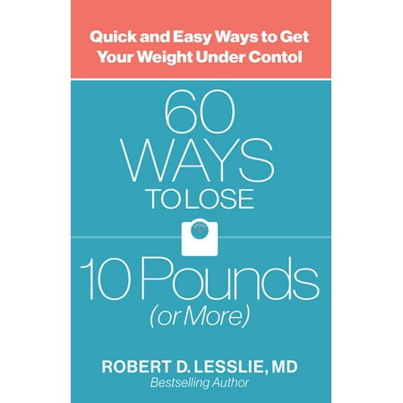 60 Ways to Lose 10 Pounds (or More) : Quick and Easy Ways to Get Your Weight Under (Best Way To Lose 10 Pounds In 10 Days)