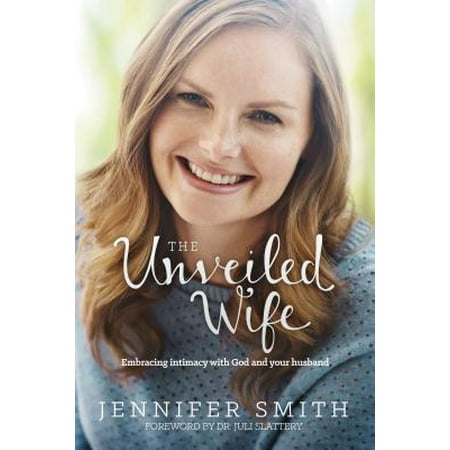 The Unveiled Wife : Embracing Intimacy with God and Your