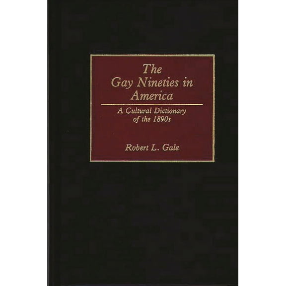 The Gay Nineties in America: A Cultural Dictionary of the 1890s, (Hardcover)