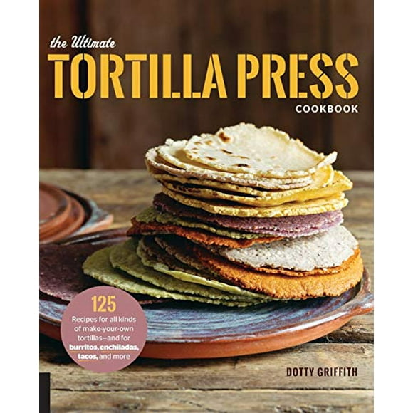 The Ultimate Tortilla Press Cookbook