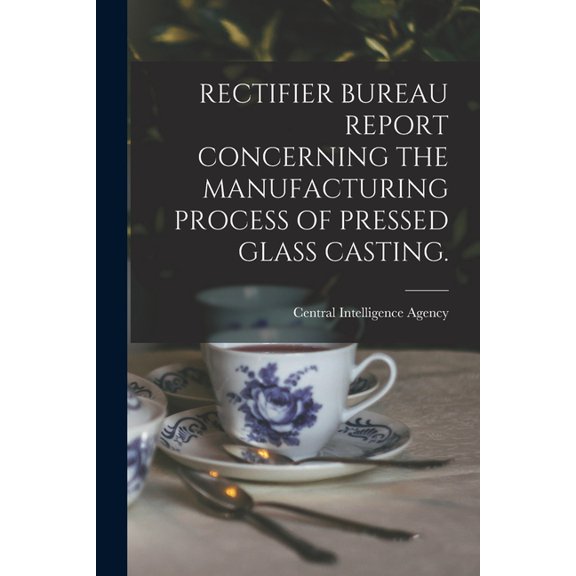 Rectifier Bureau Report Concerning the Manufacturing Process of Pressed Glass Casting., (Paperback)