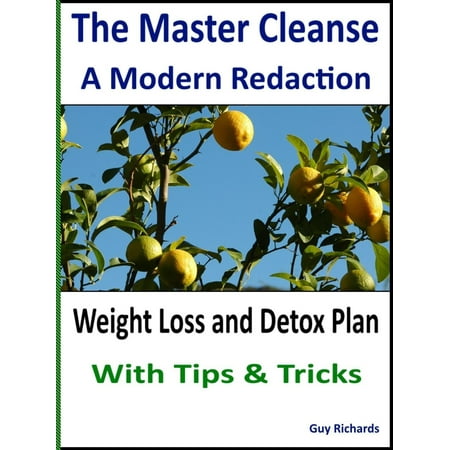 The Master Cleanse - A Modern Redaction, Weight Loss and Detox Plan with Tips and Tricks -