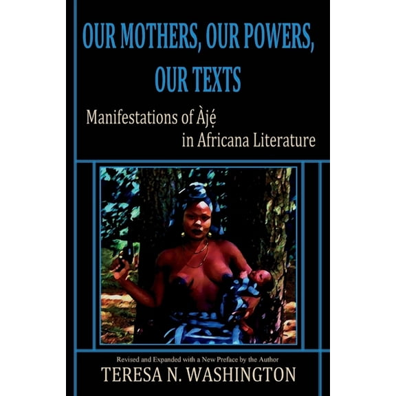 Our Mothers, Our Powers, Our Texts: Manifestations of Aje in Africana Literature (Paperback)