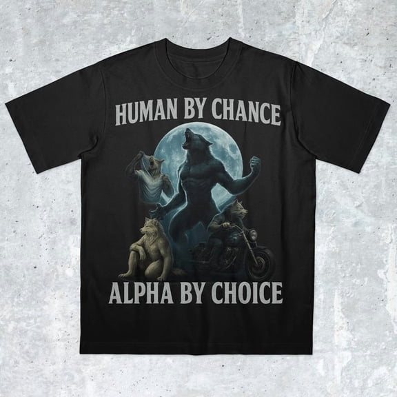 Human by Chance, Alpha by Choice, werewolf memes, funny cringe shirt, funny meme shirt, meme shirt, offensive meme shirt, Gen Z Shirt