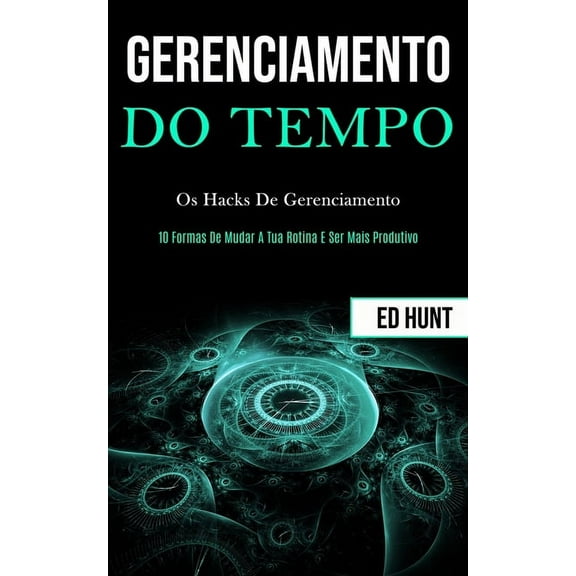 Gerenciamento de tempo: Os hacks de gerenciamento (10 formas de mudar a tua rotina e ser mais produtivo), (Paperback)