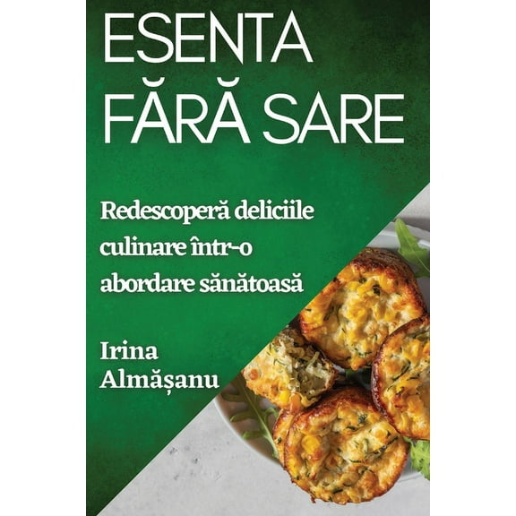 Esenta Fără Sare: Redescoperă deliciile culinare Ã®ntr-o abordare sănătoas&a, (Paperback)