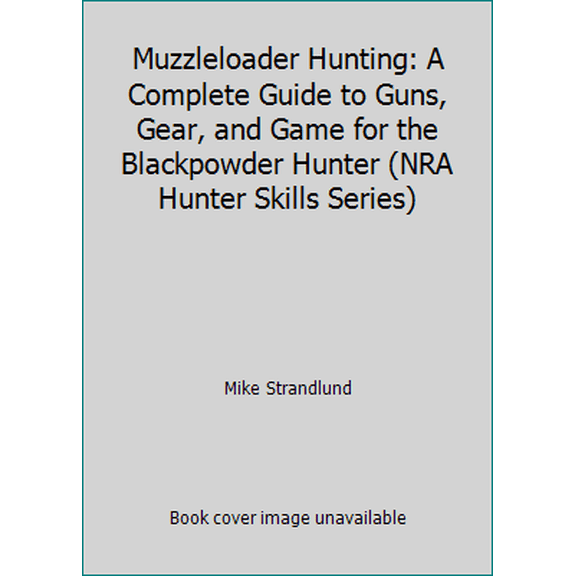 Pre-Owned Muzzleloader Hunting: A Complete Guide to Guns, Gear, and Game for the Blackpowder Hunter (NRA Hunter Skills Series) (Paperback) 0935998683 9780935998689