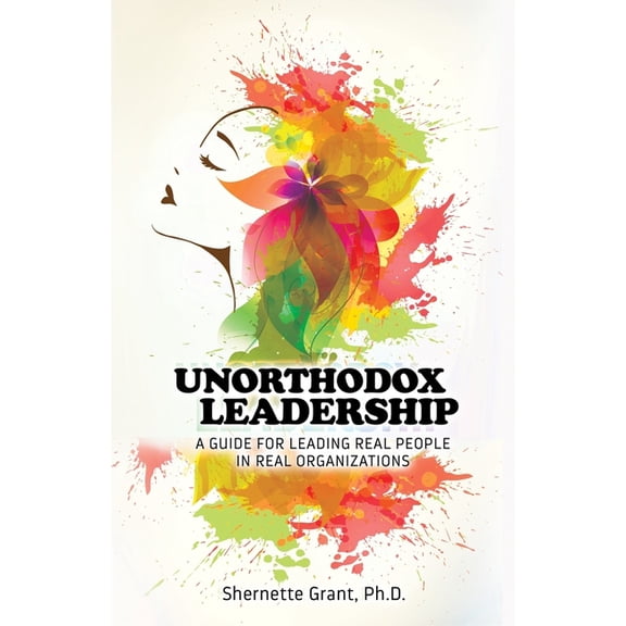 Unorthodox Leadership: A Guide for Leading Real People in Real Organizations, (Paperback)