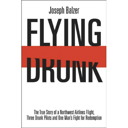 Flying Drunk: The True Story of a Northwest Airlines Flight Three Drunk Pilots and One Man's Fight for Redemption -
