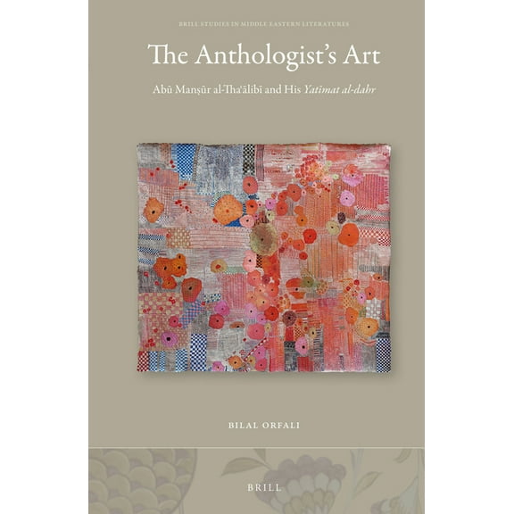 Brill Studies in Middle Eastern Literatu The Anthologist's Art: Abū Manṣūr Al-Thaʿālibī And His Yatīmat Al-Dahr, Book 37, (Hardcover)