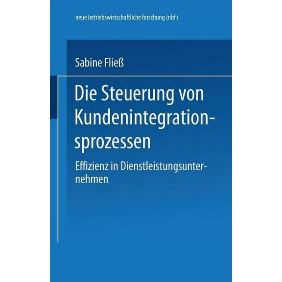 Neue Betriebswirtschaftliche Forschung ( Die Steuerung Von Kundenintegrationsprozessen: Effizienz in Dienstleistungsunternehmen, Book 268, (Paperback)