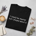 thumbnail image 2 of I Could Be Meaner But I Prayed About It Shirt, Funny Christian T-Shirt, Faith Humor Graphic Tee for Women, 2 of 5