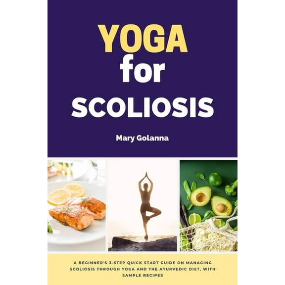 Yoga for Scoliosis: A Beginner's 3-Step Quick Start Guide on Managing Scoliosis Through Yoga and the Ayurvedic Diet, wit, (Paperback)