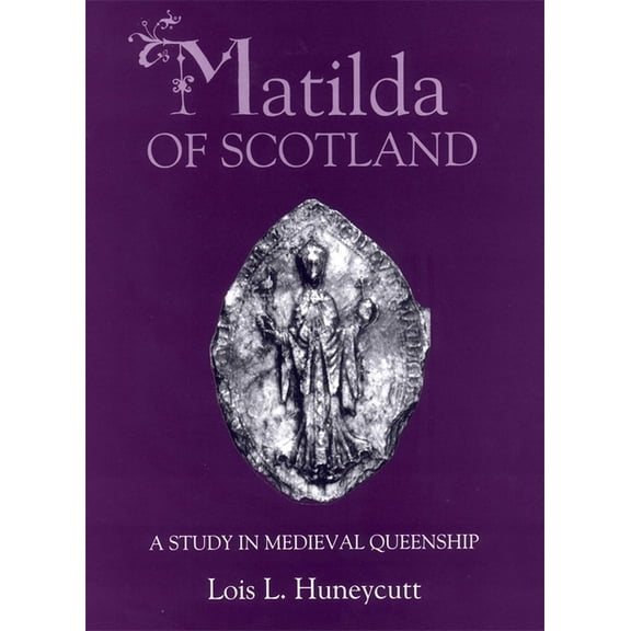 Matilda of Scotland: A Study in Medieval Queenship, (Hardcover)