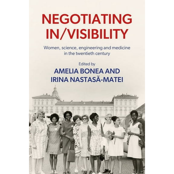 Negotiating In/Visibility: Women, Science, Engineering and Medicine in the Twentieth Century, (Hardcover)