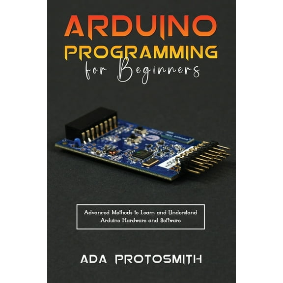 Arduino Programming for Beginners: Advanced Methods to Learn and Understand Arduino Hardware and Software, (Paperback)
