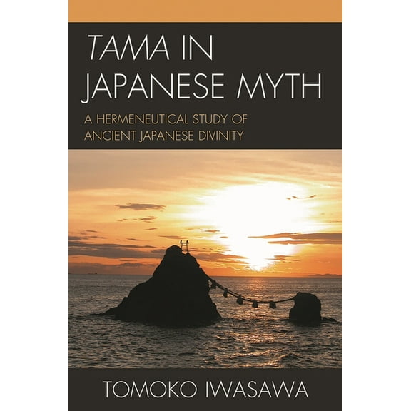 Tama in Japanese Myth: A Hermeneutical Study of Ancient Japanese Divinity, (Hardcover)