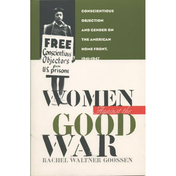 Gender and American Culture Women Against the Good War: Conscientious Objection and Gender on the American Home Front, 1941-1947, (Paperback)