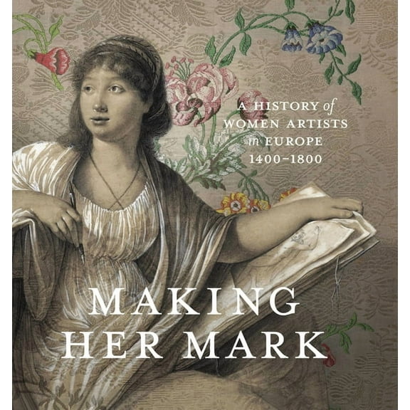 Making Her Mark: A History of Women Artists in Europe, 1400-1800, (Hardcover)