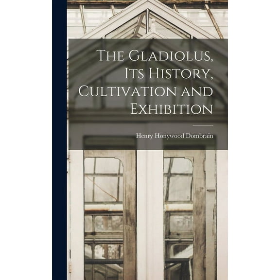 The Gladiolus, its History, Cultivation and Exhibition (Hardcover)