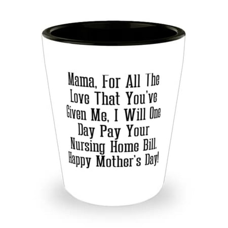 

Best Mama Mama For All The Love That You ve Given Me I Will One Day Pay Your. ! Best Shot Glass For Mom From Son