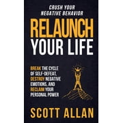 Relaunch Your Life: Break the Cycle of Self-Defeat, Destroy Negative Emotions and Reclaim Your Personal Power (Hardcover)