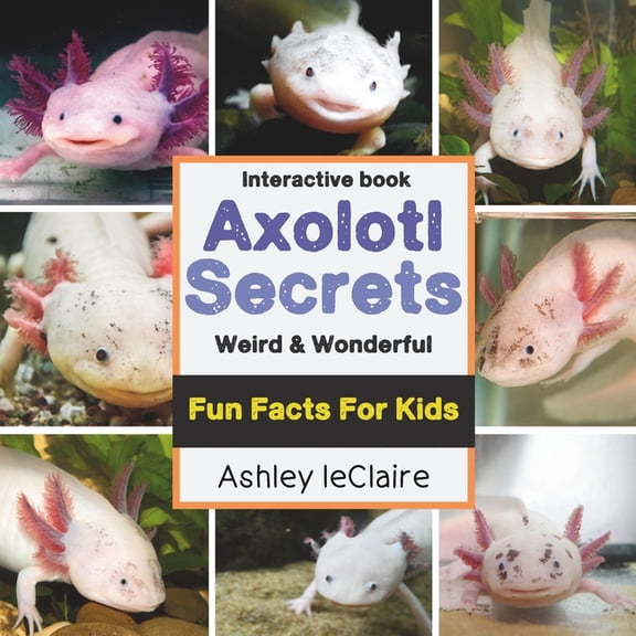 The Secret Life of Axolotls: Fun, Weird, and Educational Facts about this These Unique Salamanders Learn About Regenerat, (Paperback)
