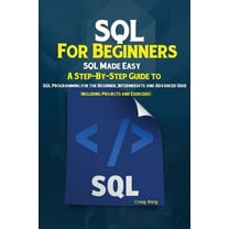 SQL For Beginners: SQL Made Easy; A Step-By-Step Guide to SQL Programming for the Beginner, Intermediate and Advanced Us, (Paperback)