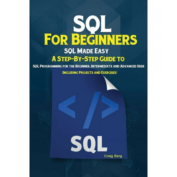 SQL For Beginners: SQL Made Easy; A Step-By-Step Guide to SQL Programming for the Beginner, Intermediate and Advanced Us, (Paperback)