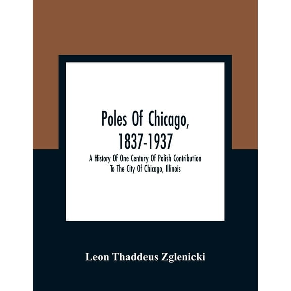 Poles Of Chicago, 1837-1937; A History Of One Century Of Polish Contribution To The City Of Chicago, Illinois, (Paperback)