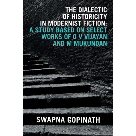 The Dialectic of Historicity in Modernist Fiction : A Study Based on Select Works of O V Vijayan and M Mukundan (Paperback)